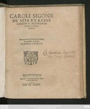 CAROLI SIGONII || DE VITA ET REBVS || GESTIS P. SCIPIONIS || AEMILIANI || LIBER.|| Iam primum in Germania editus,|| de consilio, & studio || IOANNIS CASELII.||