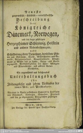 Neueste geographisch-statistisch-naturhistorische Beschreibung der Königreiche Dänemark, Norwegen und der dazu gehörigen Herzogthümer Schleswig, Holstein und anderen Nebenbesitzungen : nebst Schilderung ihrer Bewohner, derselben Sitten und Gebräuche, ...; ein angenehmes u. belehrendes Unterhaltungsbuch ...