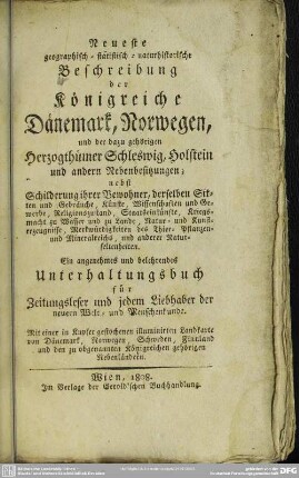 Neueste geographisch-statistisch-naturhistorische Beschreibung der Königreiche Dänemark, Norwegen und der dazu gehörigen Herzogthümer Schleswig, Holstein und anderen Nebenbesitzungen : nebst Schilderung ihrer Bewohner, derselben Sitten und Gebräuche, ...; ein angenehmes u. belehrendes Unterhaltungsbuch ...