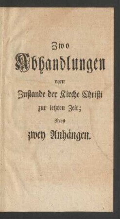 Zwo Abhandlungen vom Zustande der Kirche Christi zur letzten Zeit; nebst zwey Anhängen.