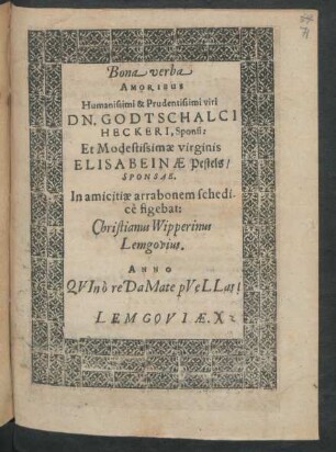 Bona verba Amoribus Humanissimi & Prudentissimi viri Dn. Godtschalci Heckeri, Sponsi: Et Modestissimae virginis Elisabeinae Pestels/ Sponsae