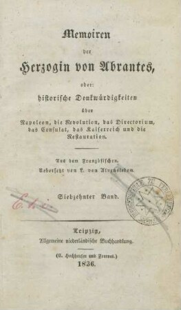 Bd. 17: Memoiren der Herzogin von Abrantes oder historische Denkwürdigkeiten über Napoleon, die Revolution, das Directorium, das Consulat, das Kaiserreich und die Restauration
