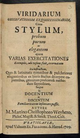Viridarium Observationum Exquisitissimarum, Circa Stylum, probum purum ac elegantem eiusve Varias Exercitationes Exemplis, ubi visum fuit, exornatum & ita instructum, Quo & latinitatis tyronibus & pulchriores elegantioribus ex literis fructus decerpere cupientibus, genuinam proficiendi methodum suppeditare, Seque in Docentium & Discentium Familiaritatem insinuare possit