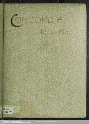 Concordia : 1800 - 1900; [ihren Freunden und Gönnern widmet diese Festschrift zur Erinnerung an ihre 100jährige Jubelfeier, Leipzig 17. November 1900, die Ballgesellschaft Concordia]