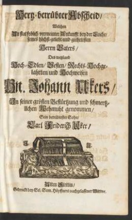 Hertz-betrübter Abscheid, Welchen An stat frölich vermeinter Ankunfft bey der Leiche, seines ... Herrn Vaters, Des ... Hn. Johann Ukers, In seiner grösten Bestürtzung und schmertzlichen Wehmuht genommen, Sein betrübtester Sohn, Carl Friderich Uker