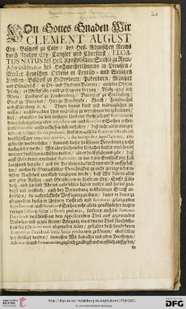 Von Gottes Gnaden Wir Clement August Ertz = Bischoff zu Coeln / des Heil. Roemischen Reichs durch Italien Ertz = Cantzler und Churfuerst / LEGATUS NATUS des Heil. Apostolischen Stuhls zu Rom [...]