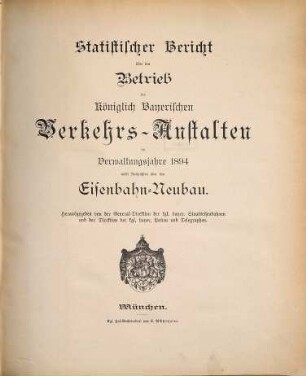 Statistischer Bericht über den Betrieb der Königlich-Bayerischen Verkehrs-Anstalten : im Verwaltungsjahre ... ; nebst Nachrichten über den Eisenbahn-Neubau. 1894