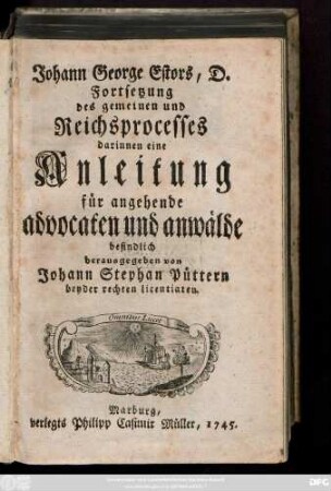 Johann George Estors, D. Fortsetzung des gemeinen und Reichsprocesses : darinnen eine Anleitung für angehende advocaten und anwälde befindlich
