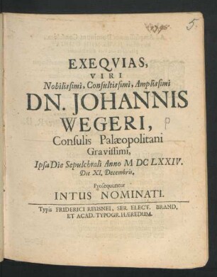 Exequias, Viri Nobilissimi, Consultissimi, Amplissimi Dn. Johannis Wegeri, Consulis Palaeopolitani Gravissimi, Ipsa Die Sepulchrali Anno MDCLXXIV. Die XI. Decembris. Prosequuntur Intus Nominati