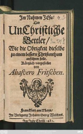 Der UnChristliche Bettler/ : Wie die Obrigkeit dieselbe zu einem bessern Christenthum anführen solle