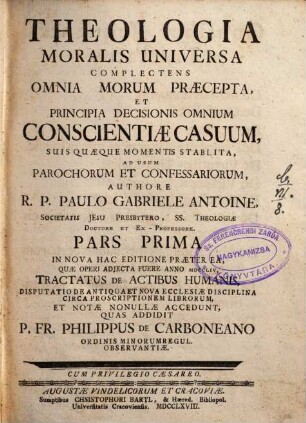 Theologia Moralis Universa : Complectens Omnia Morum Praecepta, Et Principia Decisionis Omnium Conscientiae Casuum, Suis Quaeque Momenti Stabilita ; Ad Usum Parochorum Et Confessariorum, 1