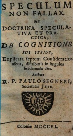 Speculum Non Fallax, Seu Doctrina Speculativa Et Practica De Cognitione Sui Ipsius : Explicata septem Considerationibus, distributis in singulos hebdomadae dies