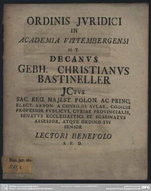 Ordinis Iuridici In Academia Vittembergensi H. T. Decanus Gebh. Christianus Bastineller Ictus ... Lectori Benevolo S. P. D.