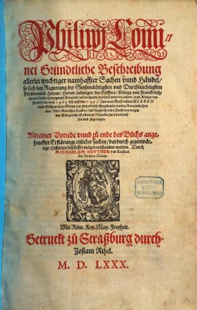 Philippi Cominei Gründtliche Beschreibung allerlei wichtiger namhaffter Sachen vnnd Händel, so sich ... vom 1464 biß auff das 1497 Jare nach Christi ... Geburt, inn Franckreich, Engellande, inn den Burgundischen oder Nider Teutschen Landen, vnd desgleichen inn Jtalia von wegen des Königreichs Sicilien zu Neapolis, haben verlauffen