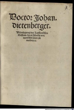 Doctor Johan. dietenberger. Widerlegung des Lutherischen büchlins, da er schreibt von menschen leren zu meiden [et]c.