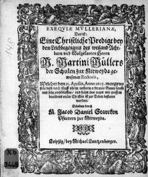 Exeqviæ Mv̈llerianæ, Das ist: Eine Christliche Predigt bey dem Leichbegengnis des ... Martini Müllers der Schulen zur Mitweyda gewesenen Rectoris, Welcher den 11. Aprilis, Anno 1605 ... entschlaffen ...