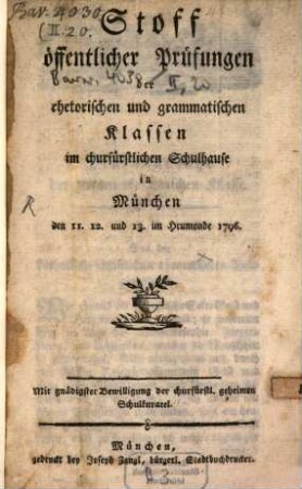 Stoff öffentlicher Prüfungen der rhetorischen und grammatischen Klassen im churfürstlichen Schulhause in München. 1796