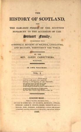 The History of Scotland, from the earliest period of the Scottish monarchy to the accession or the Stewart family : interspersed with synoptical reviews of politics, literature, and religion, throughout the world ; in two volumes. 1