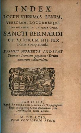 Index Locupletissimus Rerum, Verborum, Locorumque Communium In Universa Opera Sancti Bernardi Et Aliorum His Sex Tomis comprehensa : Primus Numerus Indicat Tomum: Secundus paginam. Tertius numerum collateralem