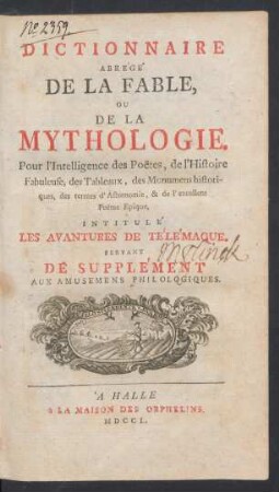 [Tome III]: Dictionnaire abrégé de la fable, ou de la mythologie : pour l'intelligence des poëtes, de l'histoire fabuleuse, des tableaux, des monumens historiques, des termes d'astronomie, & de l'excellent poëme epique, intulé Les Avantures de Télémaque. Servant de supplement aux amusemens philologiques