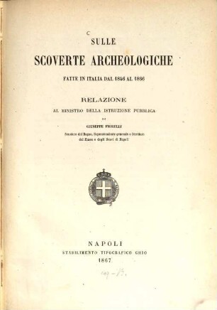 Sulle scoverte archeologiche fatte in Italia dal 1846 al 1866 : Relazione al Ministro della Istruzione Pubblica di Giuseppe Fiorelli