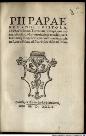 Pii Papae Secvndi Epistola ad Morbisanum, Turcarum principe, qua monet, ab insana Mahumetica lege recedat : verae solidamq[ue] Eva[n]gelicae legis eruditionem amplexet, cui adhibita est Morbisani ...