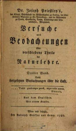 Dr. Joseph Priestley's Mitgliedes der Königl. Großbrittannischen Gesellschaft der Wissenschaften, Versuche und Beobachtungen über verschiedene Theile der Naturlehre : nebst fortgesetzten Beobachtungen über die Luft ; Aus dem Englischen ..., 3 : Mit einem Kupfer