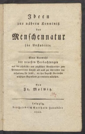 Ideen zur nähern Kenntniß der Menschennatur für Unstudirte : Eine Auswahl der neuesten Beobachtungen aus der psychisch- und physischen Menschenlehre zum Privatunterrichte sowohl als auch zur lehrreichen Unterhaltung für solche, die ihre Begriffe über diesen wichtigen Gegenstand zu erweitern wünschen