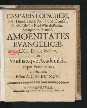 Casparis Loescheri, SS. Theol. Doct. Prof. Publ. Consist. ... Amoenitates Evangelicae, : LXII. Disput. inclusae, & Studiis aeque Academicis, atque Ecclesiasticis consecratae