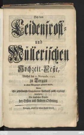 Bey dem Leidenfrost- und Müllerischen Hochzeit-Feste, Welches den 21. Novembr. 1747. zu Torgau in allem Vergnügen gefeyert wurde, Wolten ihre gehorsamste Gratulation hierdurch gantz ergebenst bezeigen, Die sämtlichen Schüler der Ersten und Andern Ordnung