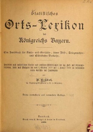 Statistisches Orts-Lexikon des Königreichs Bayern : ein Handbuch für Amts- und Gerichts-, dann Post-, Telegraphen- und Eisenbahn-Verkehr. Bearb. nach authentischen Quellen und amtlichen Mittheilungen der kgl. Post- und Eisenbahnbehörden, sowie nach Maßgabe der vom 1. Oktober 1879 und 1. Januar 1880 an bestehenden neuen Gerichts- und Amtsbezirke