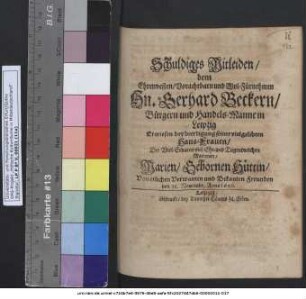 Schuldiges Mitleiden/ dem Ehrenvesten/ Vorachtbarn und Wol-Fürnehmen Hn. Gerhard Beckern/ Bürgern und Handels-Manne in Leipzig Erwiesen bey beerdigung seiner vielgelibten Haus-Frauen/ Der Viel-Erbaren viel-Ehr- und Tugendreichen Matronen/ Marien/ Gebornen Hüttin/