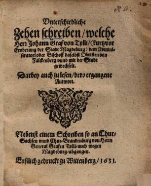 Unterschiedliche Zehen Schreiben, welche Herr Johann Graf von Tylli (kurtz vor Eroberung der Stadt Magdeburg) dem Administratori ... daselbst Obristen von Falckenberg unnd mit der Stadt gewechselt ...