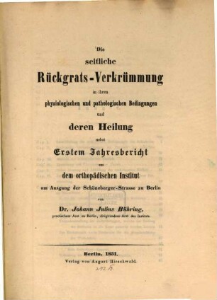 Die seitliche Rückgrats-Verkrümmung in ihrer physiologischen und pathologischen Bedingungen und deren Heilung : nebst einem Jahresbericht aus dem Orthopädischen Institut am Ausgang der Schöneberger -Strasse zu Berlin