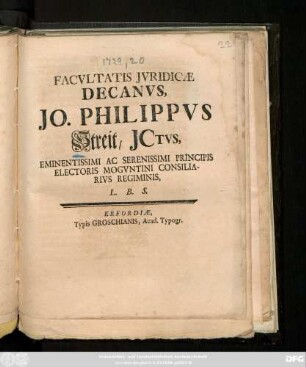 Facvltatis Jvridicæ Decanvs, Jo. Philippvs Streit, Jctvs, Eminentissimi Ac Serenissimi Principis Electoris Mogvntini Consiliarivs Regiminis, L.B.S.