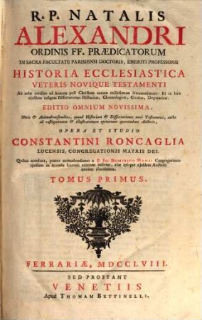 R. P. Natalis Alexandri Ordinis FF. Praedicatorum ... Historia Ecclesiastica Veteris Novique Testamenti : Ab orbe condito ad Annum post Christum natum millesimum sexcentesimum ..., 1