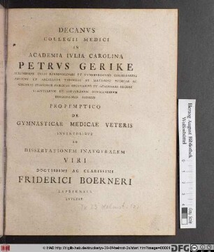 Decanvs Collegii Medici In Academia Ivlia Calrolina Petrvs Gerike Serenissimi Dvcis Brvnsvicensis Et Lvnebvrgensis Consiliarivs Avlicvs ... Propemptico De Gymnasticae Medicae Veteris Inventoribvs Ad Disseertationem Inavgvralem Viri Doctissimi Ac Clarissimi Friderici Boerneri Lipsiensis Invitat