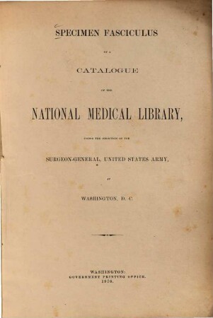Specimen fasciculus of a catalogue of the National Medical Library under the direction of the Surgeon-General, United States Army, at Washington, D. C.