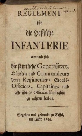 Reglement für die Hessische Infanterie wornach sich die sämtliche Generalitæt, Obristen und Commandeurs derer Regimenter, Staabs-Officiers, Capitaines und alle übrige Officiers künftighin zu achten haben
