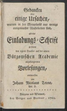 Gedancken über einige Ursachen, warum in der Metaphysik nur wenige ausgemachte Wahrheiten sind : als eine Einladungs-Schrift zu seinen den 13ten October auf der neuen Bützowschen Academie anzufangenden Vorlesungen
