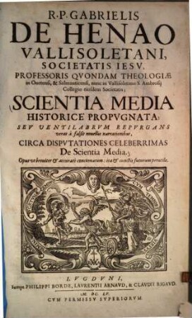 Scientia media historice propugnata ... : seu ventilabrum repurgans veras a falsis novellis narrationibus, circa disputationes celeberrimas de scientia media