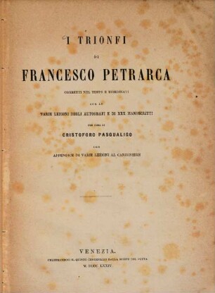 I Trionfi di Francesco Petrarca corretti nel testo e riordinati con le varie lezioni degli autografi e di XXX manoscritti per cura di Cristoforo Pasqualigo con appendice di varie legioni al canzoniere