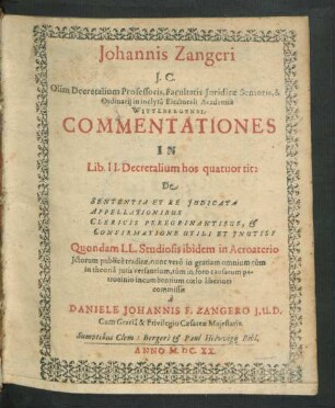 Johannis Zangeri I.C. ... Commentationes In Lib. II. Decretalium hos quatuor tit: De Sententia Et Re Iudicata Appellationibus Clericis Peregrinantibus, & Confirmatione Utili Et Inutili