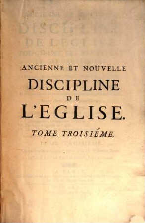 Ancienne et nouvelle discipline de l'église touchant les bénefices et les béneficiers ..., 3. Qui contient les trois derniers Livres de la IV. & derniere Partie