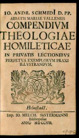 Io. Andr. Schmidi[i] D. PP. Abbatis Mariae Vallensis Compendivm Theologiae Homileticae In Privatis Lectionibvs Perpetva Exemplorvm Praxi Illvstrandvm