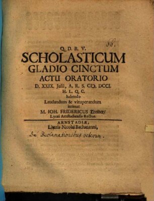 Scholasticum gladio cinctum actu orat. ... laudandum et vituperandum intimat Joh. Fridericus Treiber : [praefatus de declamationibus Veterum]