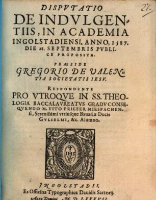 Dispvtatio De Indvlgentiis : In Academia Ingolstadiensi, Anno, 1587. Die 28. Septembris Publice Proposita
