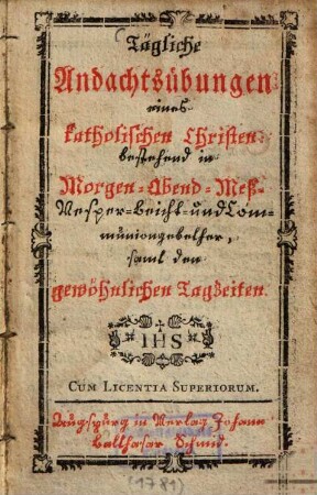 Tägliche Andachtsübungen eines katholischen Christen : bestehend in Morgen- Abend- Meß- Vesper-Bericht und Communiongebether, samt den gewöhnlichen Tagzeiten