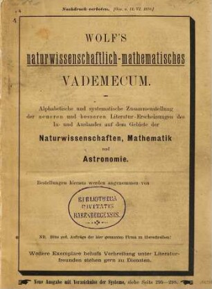 Wolf's naturwissenschaftlich-mathematisches Vademecum : alphabetische und systematische Zusammenstellung der neueren und besseren Literatur-Erscheinungen des In- und Auslandes auf dem Gebiete der Naturwissenschaften, Mathematik und Astronomie : Catalog, 1882