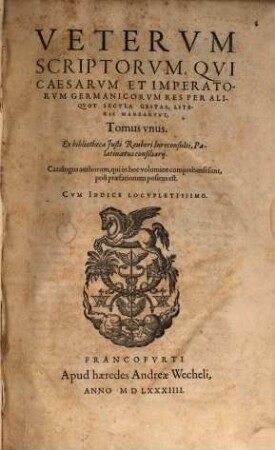 Vetervm Scriptorvm, Qvi Caesarvm Et Imperatorvm Germanicorvm Res Per aliqvot Secvla Gestas, Literis Mandarvnt, Tomvs unus ... : cum indice locupletissimo